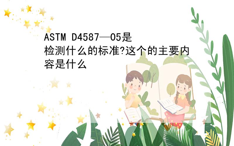 ASTM D4587—05是检测什么的标准?这个的主要内容是什么