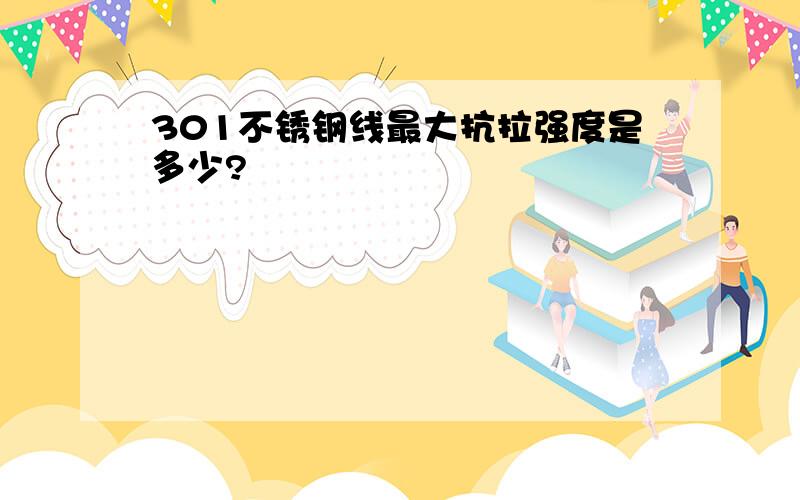 301不锈钢线最大抗拉强度是多少?