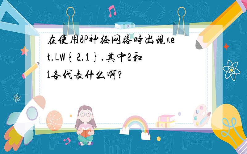 在使用BP神经网络时出现net.LW{2,1},其中2和1各代表什么啊?