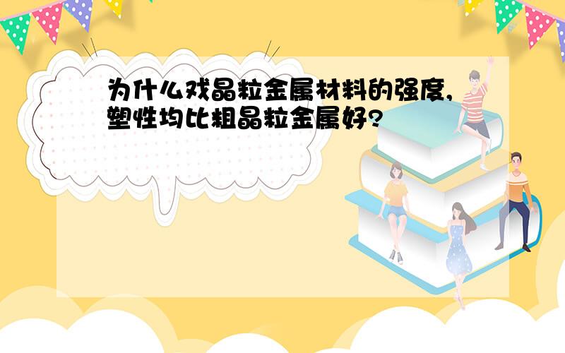 为什么戏晶粒金属材料的强度,塑性均比粗晶粒金属好?