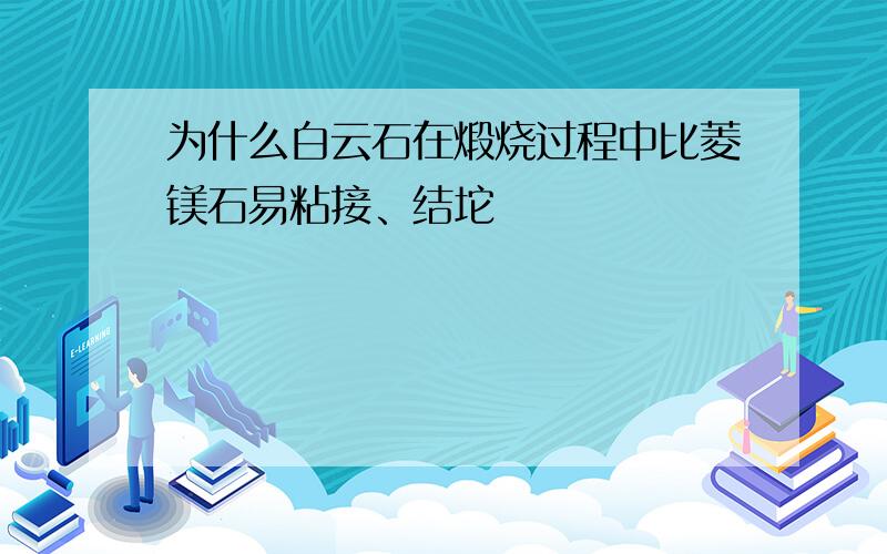 为什么白云石在煅烧过程中比菱镁石易粘接、结坨