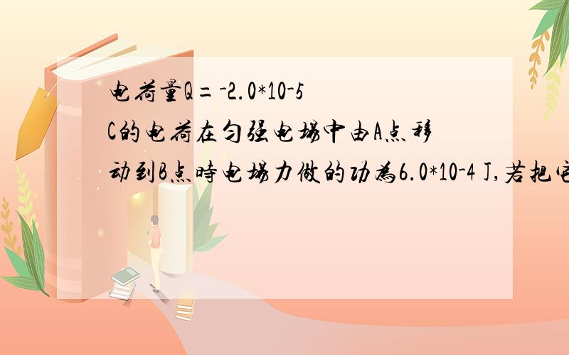 电荷量Q=-2.0*10-5C的电荷在匀强电场中由A点移动到B点时电场力做的功为6.0*10-4 J,若把它从A点移至电场中C点,电场力做的功为-3.0*10-4 J,已知A、B连线与A、C连线夹角为120度,AB=9.0CM,AC=4.5CM 求A、B两