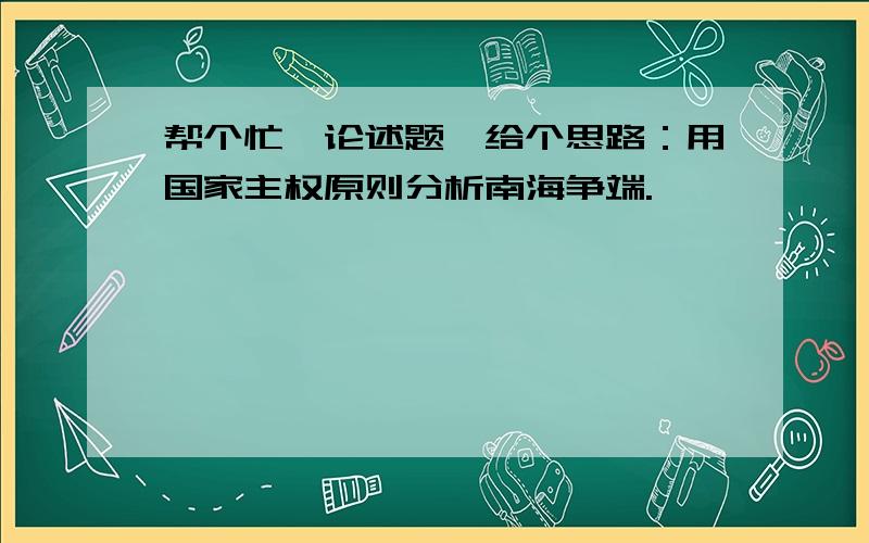 帮个忙,论述题,给个思路：用国家主权原则分析南海争端.