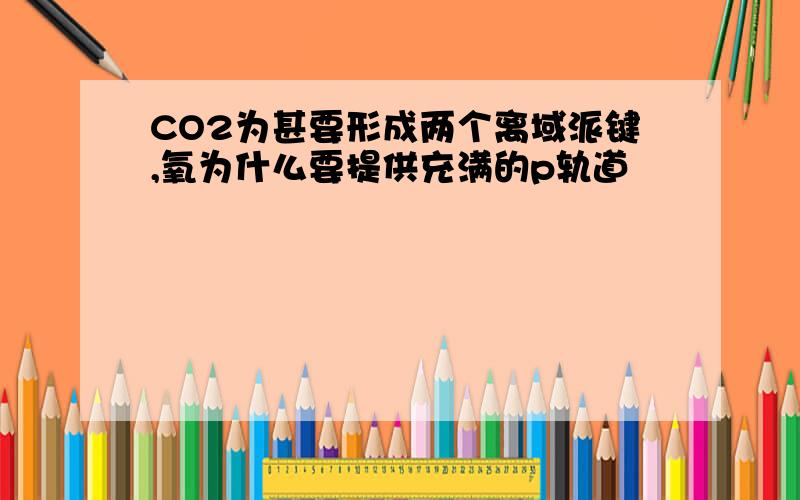 CO2为甚要形成两个离域派键,氧为什么要提供充满的p轨道