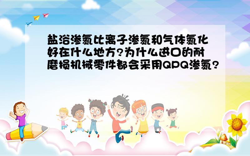 盐浴渗氮比离子渗氮和气体氮化好在什么地方?为什么进口的耐磨损机械零件都会采用QPQ渗氮?