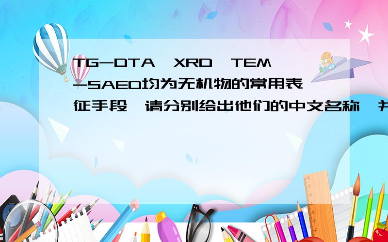 TG-DTA、XRD、TEM-SAED均为无机物的常用表征手段,请分别给出他们的中文名称,并说明其分析测试手段用途