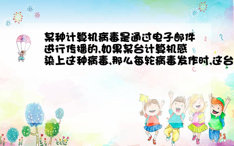 某种计算机病毒是通过电子邮件进行传播的,如果某台计算机感染上这种病毒,那么每轮病毒发作时,这台计算机都可以感染其他的20台计算机．现有80台计算机在第1轮病毒发作时被感染,问在第5