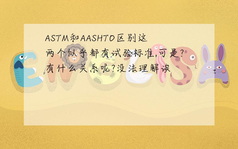 ASTM和AASHTO区别这两个似乎都有试验标准,可是?有什么关系呢?没法理解诶