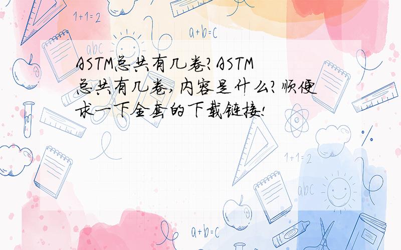 ASTM总共有几卷?ASTM总共有几卷,内容是什么?顺便求一下全套的下载链接!