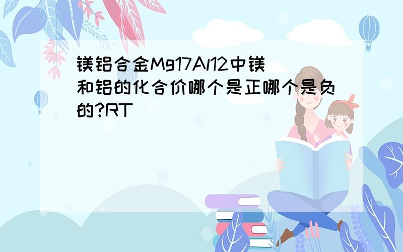 镁铝合金Mg17Al12中镁和铝的化合价哪个是正哪个是负的?RT