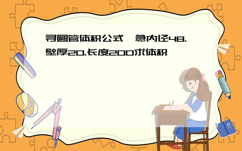 寻圆管体积公式,急内径48.壁厚20.长度200求体积