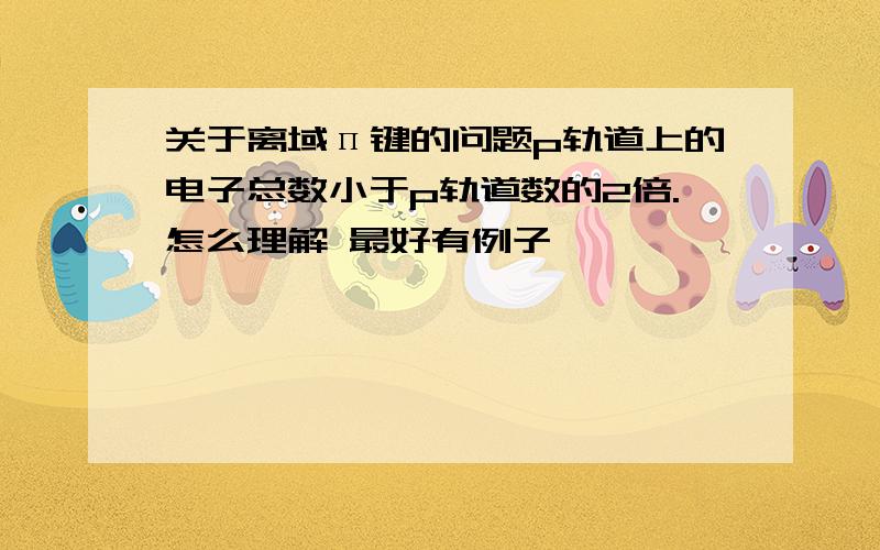 关于离域п键的问题p轨道上的电子总数小于p轨道数的2倍.怎么理解 最好有例子