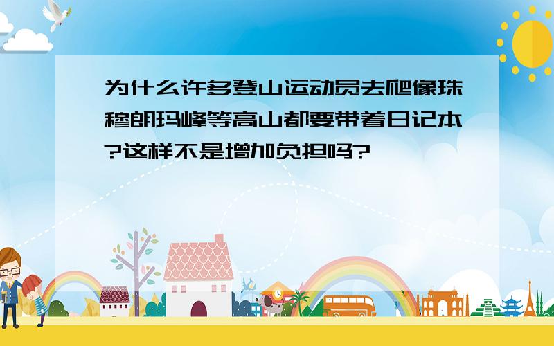 为什么许多登山运动员去爬像珠穆朗玛峰等高山都要带着日记本?这样不是增加负担吗?