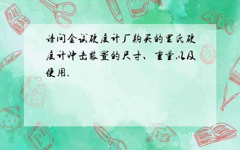 请问金试硬度计厂购买的里氏硬度计冲击装置的尺寸、重量以及使用.