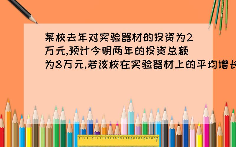 某校去年对实验器材的投资为2万元,预计今明两年的投资总额为8万元,若该校在实验器材上的平均增长率是x,方程怎样列?