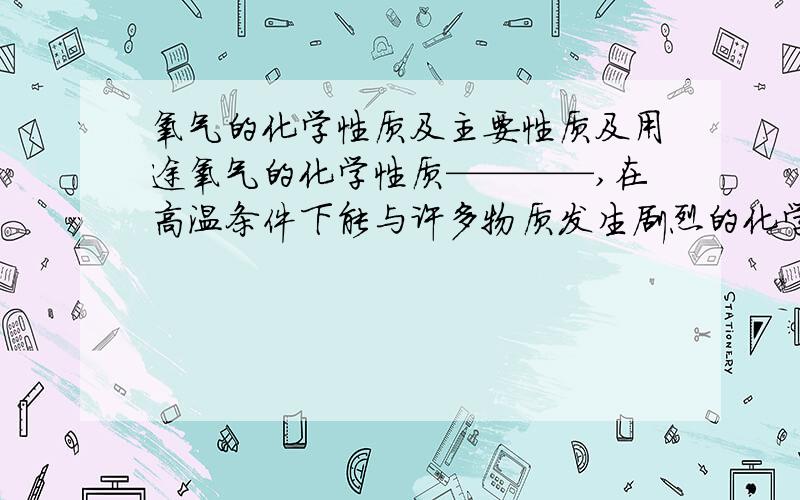 氧气的化学性质及主要性质及用途氧气的化学性质————,在高温条件下能与许多物质发生剧烈的化学反应.主要体现在较强的——————a.与金属发生反应镁————————（注意石棉