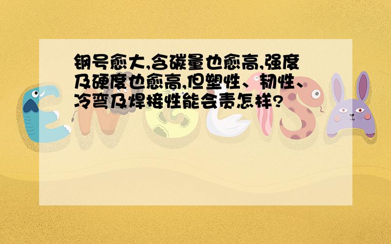 钢号愈大,含碳量也愈高,强度及硬度也愈高,但塑性、韧性、冷弯及焊接性能会责怎样?