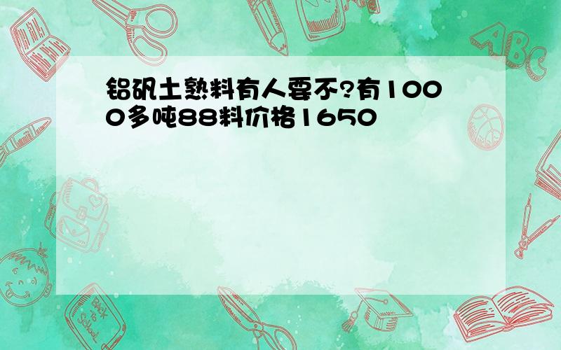 铝矾土熟料有人要不?有1000多吨88料价格1650