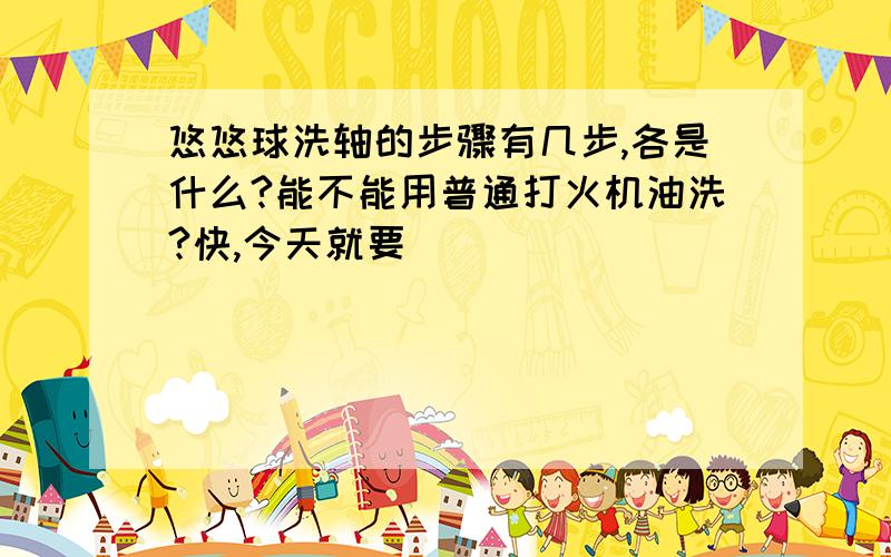 悠悠球洗轴的步骤有几步,各是什么?能不能用普通打火机油洗?快,今天就要