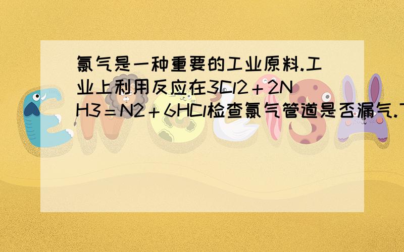 氯气是一种重要的工业原料.工业上利用反应在3Cl2＋2NH3＝N2＋6HCl检查氯气管道是否漏气.下列说法错误的是,A、若管道漏气遇氨就会产生白烟.B.C.D.（A是对的）这里为什么会有白烟啊?