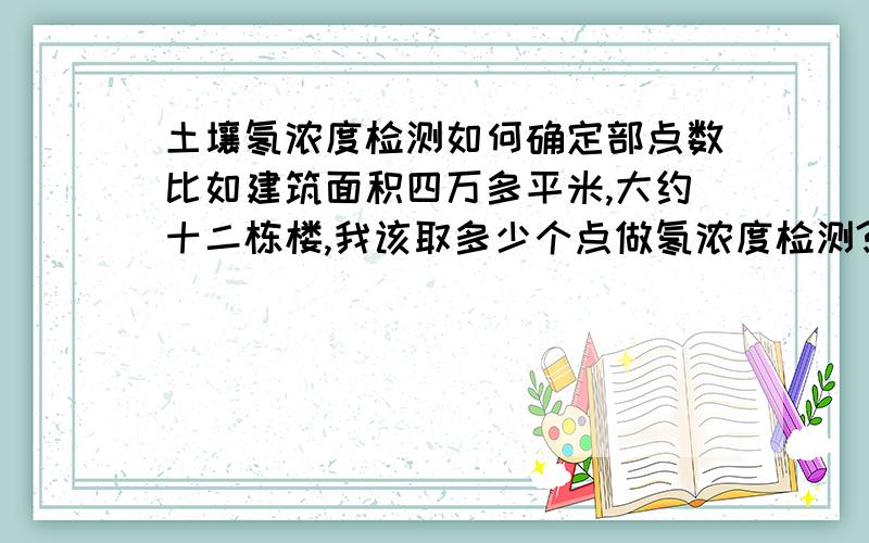 土壤氡浓度检测如何确定部点数比如建筑面积四万多平米,大约十二栋楼,我该取多少个点做氡浓度检测?