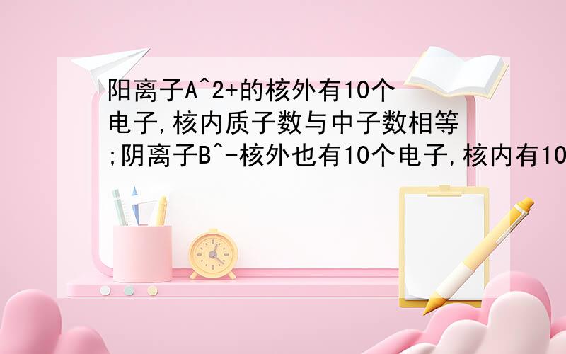 阳离子A^2+的核外有10个电子,核内质子数与中子数相等;阴离子B^-核外也有10个电子,核内有10个中子.则A与B形成的化合物的相对分子质量为多少?我的书上答案是41.是否错了?