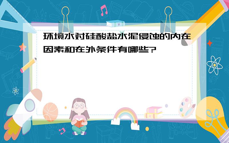 环境水对硅酸盐水泥侵蚀的内在因素和在外条件有哪些?