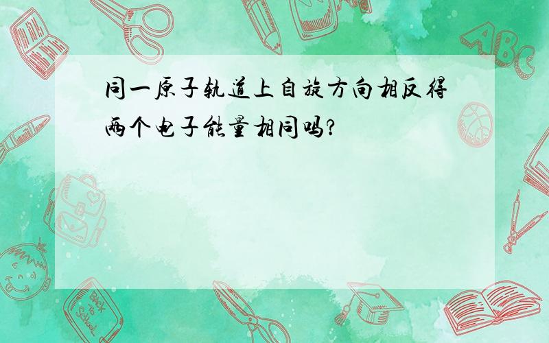 同一原子轨道上自旋方向相反得两个电子能量相同吗?