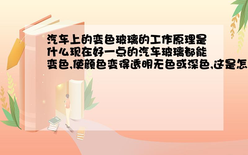 汽车上的变色玻璃的工作原理是什么现在好一点的汽车玻璃都能变色,使颜色变得透明无色或深色,这是怎么做到的,其工作原理是什么?