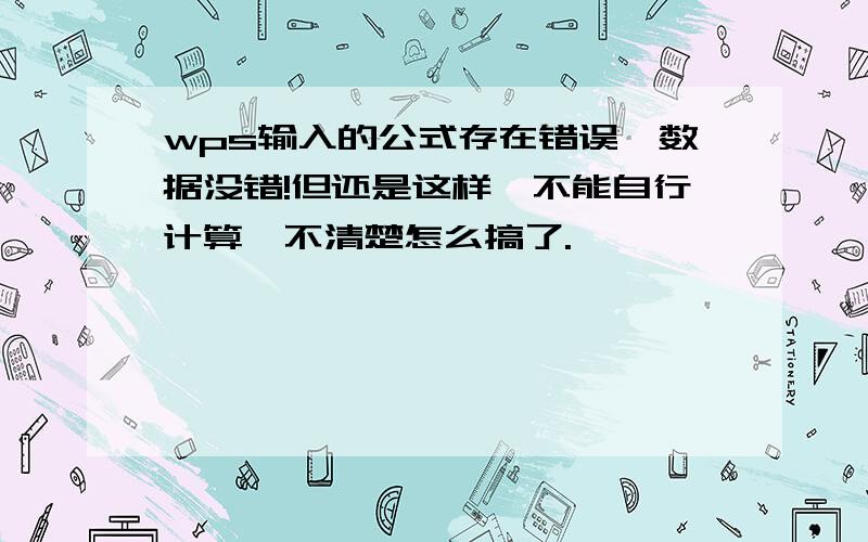 wps输入的公式存在错误,数据没错!但还是这样,不能自行计算,不清楚怎么搞了.