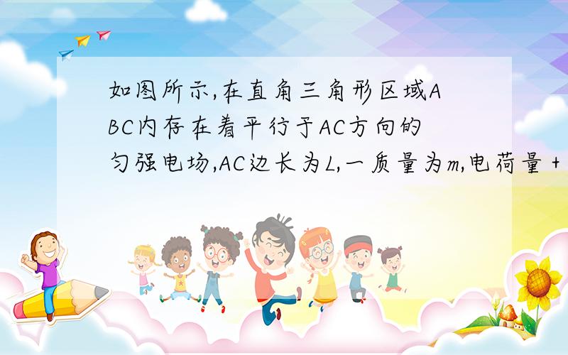 如图所示,在直角三角形区域ABC内存在着平行于AC方向的匀强电场,AC边长为L,一质量为m,电荷量＋q的带电粒子以初速度v0从A点沿AB方向进入电场,垂直通过BC边的中点,则粒子从BC出来时的水平分速