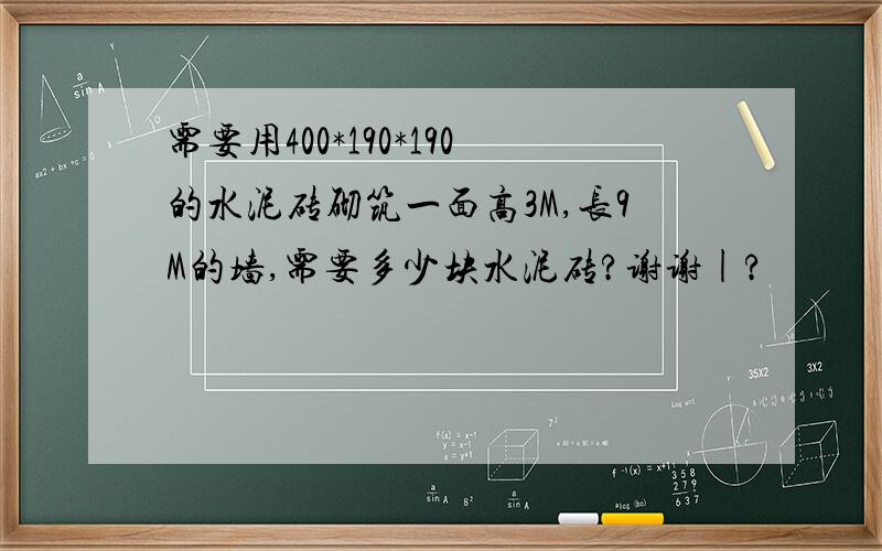 需要用400*190*190的水泥砖砌筑一面高3M,长9M的墙,需要多少块水泥砖?谢谢|?