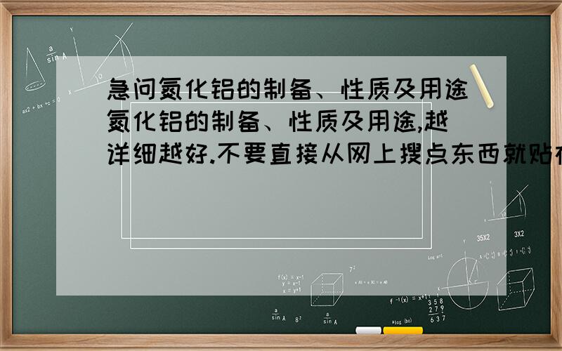 急问氮化铝的制备、性质及用途氮化铝的制备、性质及用途,越详细越好.不要直接从网上搜点东西就贴在这里，网上的我自己也会搜，也不必在这里问了。