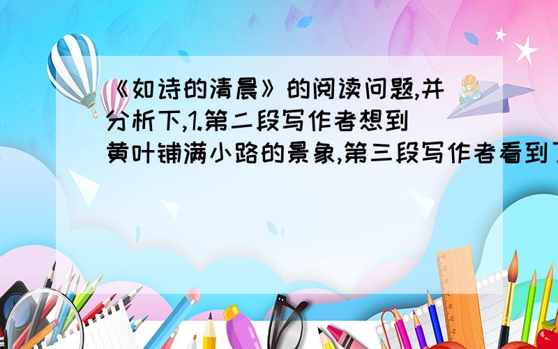 《如诗的清晨》的阅读问题,并分析下,1.第二段写作者想到黄叶铺满小路的景象,第三段写作者看到了这种景象,它们给作者的感受有没有什么不同?请具体说明.2.文中写灰绿色长尾巴小鸟的鸣叫