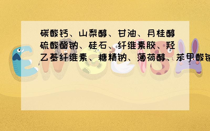 碳酸钙、山梨醇、甘油、月桂醇硫酸酯钠、硅石、纤维素胶、羟乙基纤维素、糖精钠、薄荷醇、苯甲酸钠磷酸二氢钠、硅酸钠、蜜瓜香精,这些都是什么东西,那些是属于食品用的添加剂类的