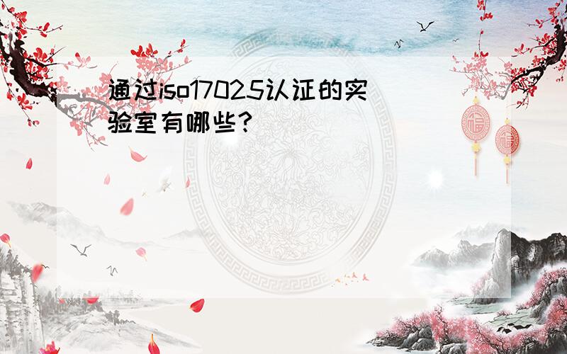 通过iso17025认证的实验室有哪些?