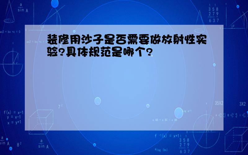 装修用沙子是否需要做放射性实验?具体规范是哪个?