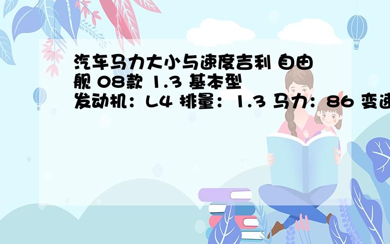 汽车马力大小与速度吉利 自由舰 08款 1.3 基本型 发动机：L4 排量：1.3 马力：86 变速箱：5MT 有的高级车马力200,马力大发动机性能越好吧,是不是马力越大,加速越快,上坡能力越强,或汽车时速