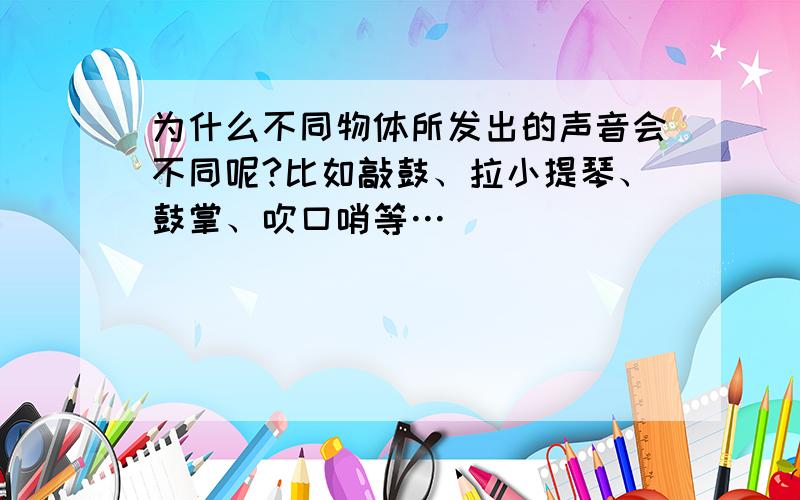 为什么不同物体所发出的声音会不同呢?比如敲鼓、拉小提琴、鼓掌、吹口哨等…