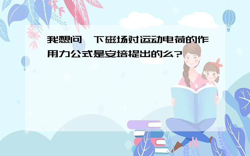 我想问一下磁场对运动电荷的作用力公式是安培提出的么?