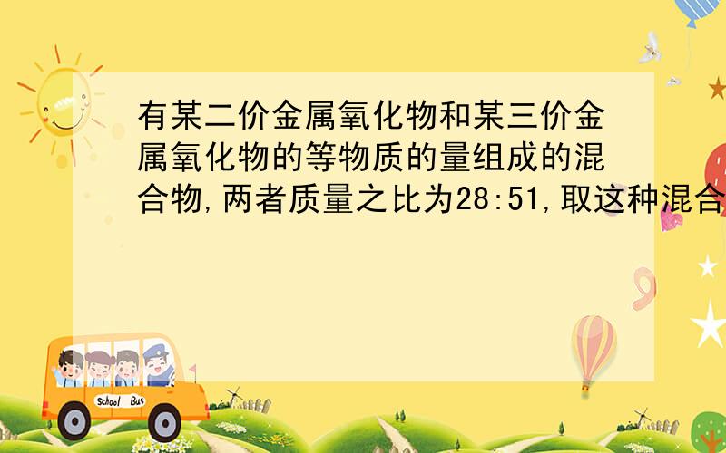 有某二价金属氧化物和某三价金属氧化物的等物质的量组成的混合物,两者质量之比为28:51,取这种混合物19.75g,恰好能与166mL,浓度为20％,密度为1.1g/cm3的盐酸反应,试求这两种金属的相对原子质