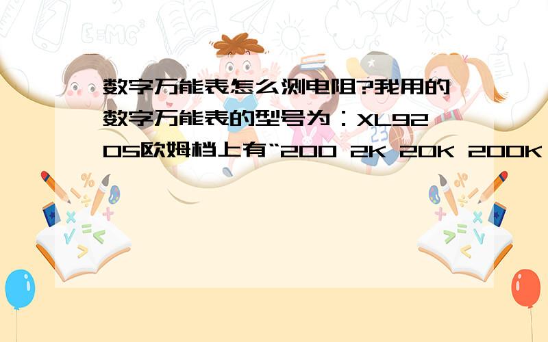 数字万能表怎么测电阻?我用的数字万能表的型号为：XL9205欧姆档上有“200 2K 20K 200K 2M 20M 200M”万能表下边共4个插孔请问如何测量电阻?假如我要用这个万能表去找一个阻值为300K的电阻,应该