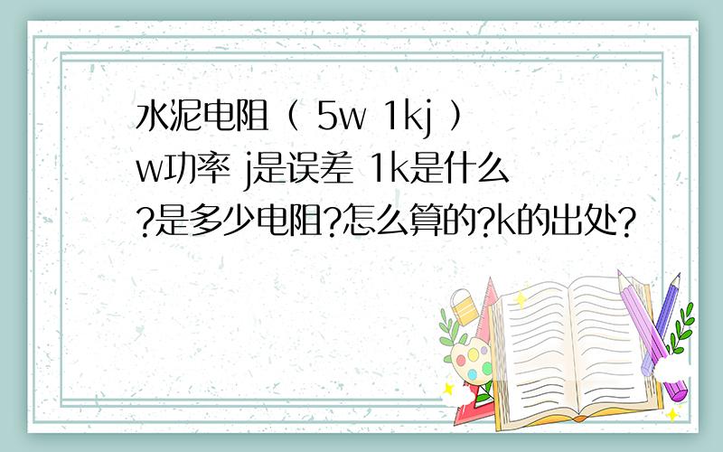 水泥电阻（ 5w 1kj ）w功率 j是误差 1k是什么?是多少电阻?怎么算的?k的出处?