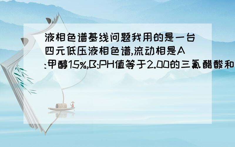 液相色谱基线问题我用的是一台四元低压液相色谱,流动相是A:甲醇15%,B:PH值等于2.00的三氟醋酸和三乙胺配的溶液,85%,流速1ml/min,压力波动在1mpa,用流动相之前先用液相级甲醇清洗柱子半小时左