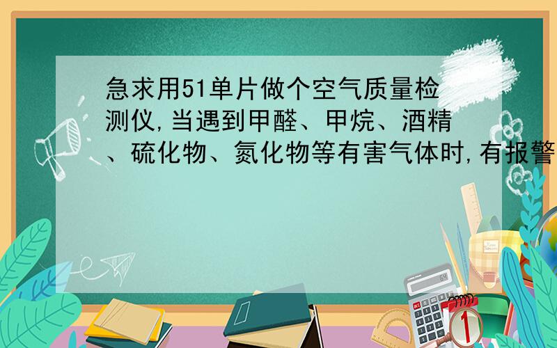 急求用51单片做个空气质量检测仪,当遇到甲醛、甲烷、酒精、硫化物、氮化物等有害气体时,有报警,并且有Lcd显示提醒,如果有语音更好!非诚勿扰!请发到我的邮箱pengcaifly@163.com.成功了再悬赠