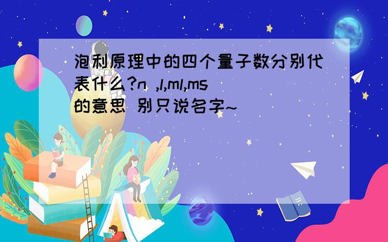 泡利原理中的四个量子数分别代表什么?n ,l,ml,ms的意思 别只说名字~