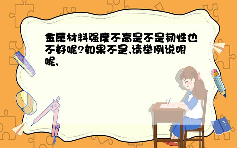 金属材料强度不高是不是韧性也不好呢?如果不是,请举例说明呢,