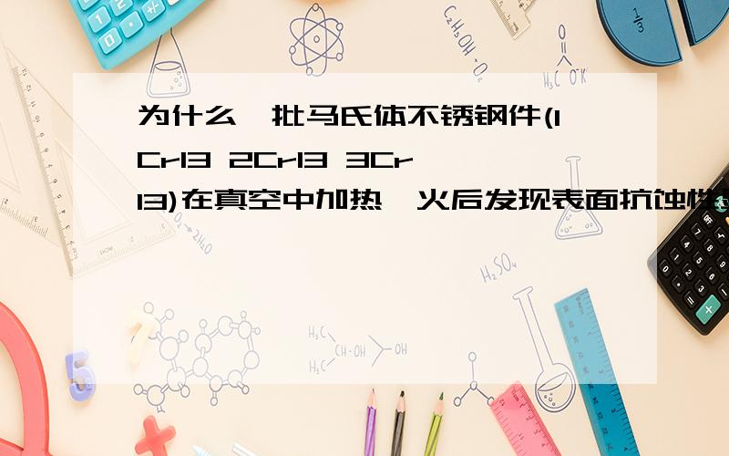 为什么一批马氏体不锈钢件(1Cr13 2Cr13 3Cr13)在真空中加热淬火后发现表面抗蚀性显著下降