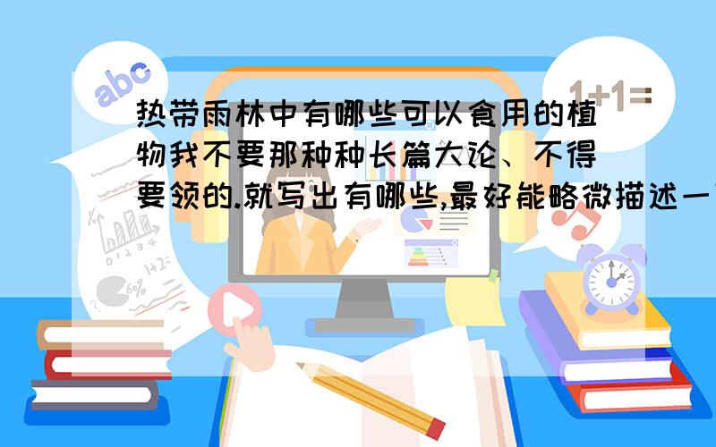 热带雨林中有哪些可以食用的植物我不要那种种长篇大论、不得要领的.就写出有哪些,最好能略微描述一下外观与食用方法.