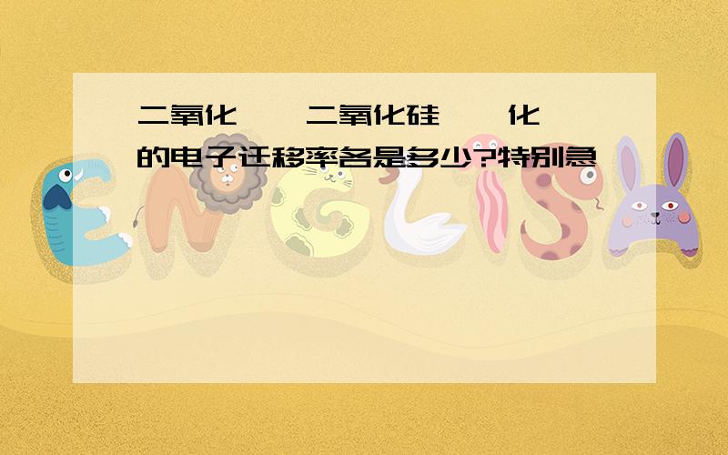 二氧化钛、二氧化硅、砷化铟镓的电子迁移率各是多少?特别急,